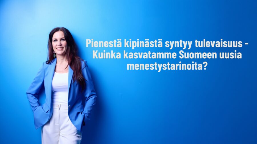 Pihla Keto-Huovinen: Pienestä kipinästä syntyy tulevaisuus – Kuinka kasvatamme Suomeen uusia menestystarinoita?